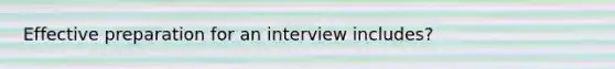 Effective preparation for an interview includes?