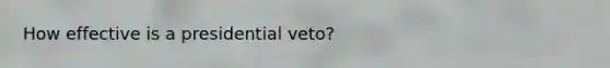 How effective is a presidential veto?