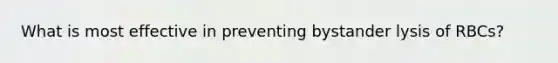 What is most effective in preventing bystander lysis of RBCs?