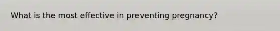 What is the most effective in preventing pregnancy?