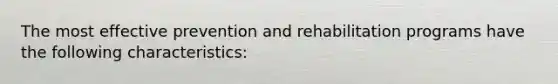 The most effective prevention and rehabilitation programs have the following characteristics: