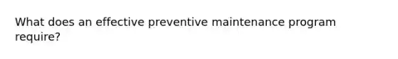 What does an effective preventive maintenance program require?