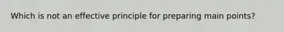 Which is not an effective principle for preparing main points?