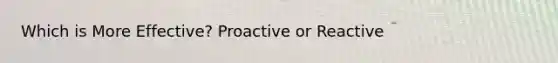 Which is More Effective? Proactive or Reactive