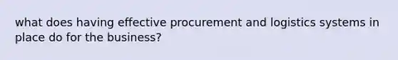 what does having effective procurement and logistics systems in place do for the business?