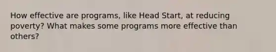 How effective are programs, like Head Start, at reducing poverty? What makes some programs more effective than others?