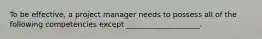To be effective, a project manager needs to possess all of the following competencies except ____________________.