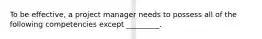 To be effective, a project manager needs to possess all of the following competencies except _________.