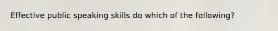 Effective public speaking skills do which of the following?