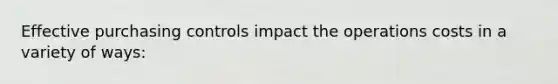 Effective purchasing controls impact the operations costs in a variety of ways: