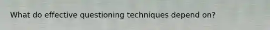 What do effective questioning techniques depend on?