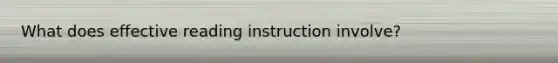 What does effective reading instruction involve?