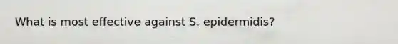 What is most effective against S. epidermidis?