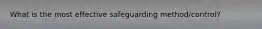 What is the most effective safeguarding method/control?