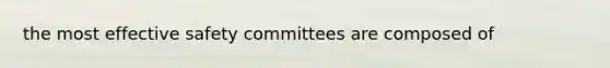 the most effective safety committees are composed of