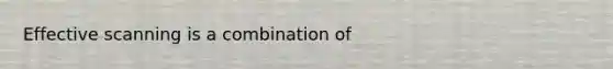 Effective scanning is a combination of