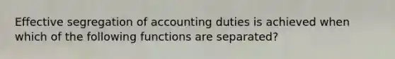 Effective segregation of accounting duties is achieved when which of the following functions are separated?