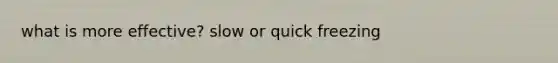 what is more effective? slow or quick freezing