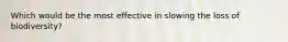 Which would be the most effective in slowing the loss of biodiversity?