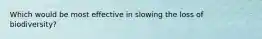 Which would be most effective in slowing the loss of biodiversity?