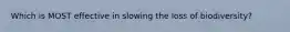 Which is MOST effective in slowing the loss of biodiversity?