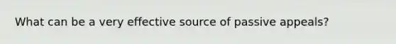 What can be a very effective source of passive appeals?