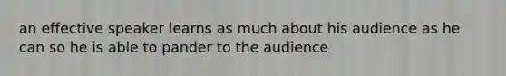 an effective speaker learns as much about his audience as he can so he is able to pander to the audience