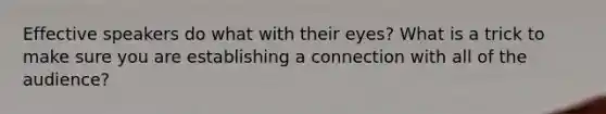 Effective speakers do what with their eyes? What is a trick to make sure you are establishing a connection with all of the audience?