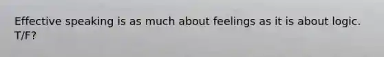 Effective speaking is as much about feelings as it is about logic. T/F?