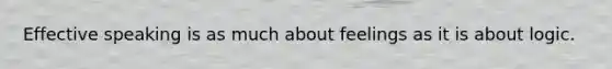 Effective speaking is as much about feelings as it is about logic.