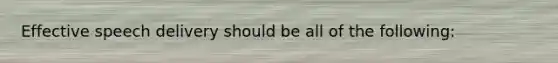 Effective speech delivery should be all of the following: