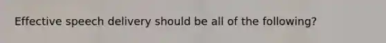 Effective speech delivery should be all of the following?