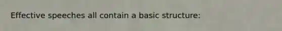 Effective speeches all contain a basic structure: