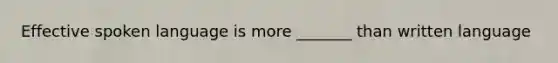 Effective spoken language is more _______ than written language