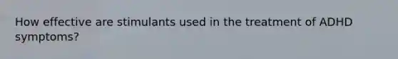 How effective are stimulants used in the treatment of ADHD symptoms?