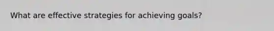 What are effective strategies for achieving goals?