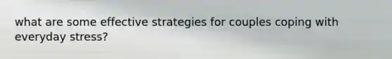 what are some effective strategies for couples coping with everyday stress?