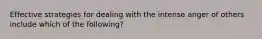 Effective strategies for dealing with the intense anger of others include which of the following?