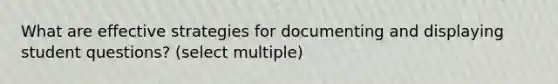 What are effective strategies for documenting and displaying student questions? (select multiple)