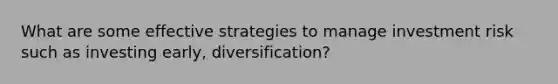 What are some effective strategies to manage investment risk such as investing early, diversification?