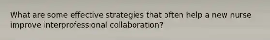 What are some effective strategies that often help a new nurse improve interprofessional collaboration?