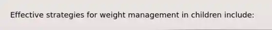 Effective strategies for weight management in children include: