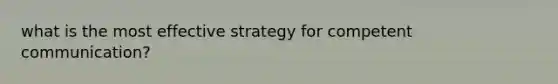 what is the most effective strategy for competent communication?