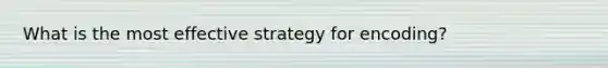 What is the most effective strategy for encoding?