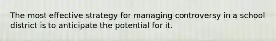 The most effective strategy for managing controversy in a school district is to anticipate the potential for it.