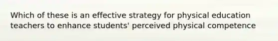 Which of these is an effective strategy for physical education teachers to enhance students' perceived physical competence