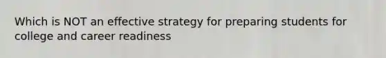 Which is NOT an effective strategy for preparing students for college and career readiness