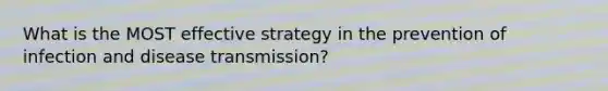 What is the MOST effective strategy in the prevention of <a href='https://www.questionai.com/knowledge/knx11K5byo-infection-and-disease' class='anchor-knowledge'>infection and disease</a> transmission?