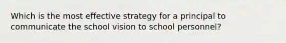 Which is the most effective strategy for a principal to communicate the school vision to school personnel?