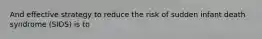 And effective strategy to reduce the risk of sudden infant death syndrome (SIDS) is to
